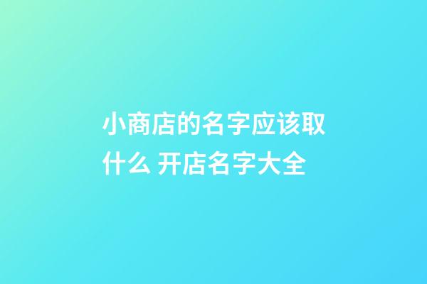 小商店的名字应该取什么 开店名字大全